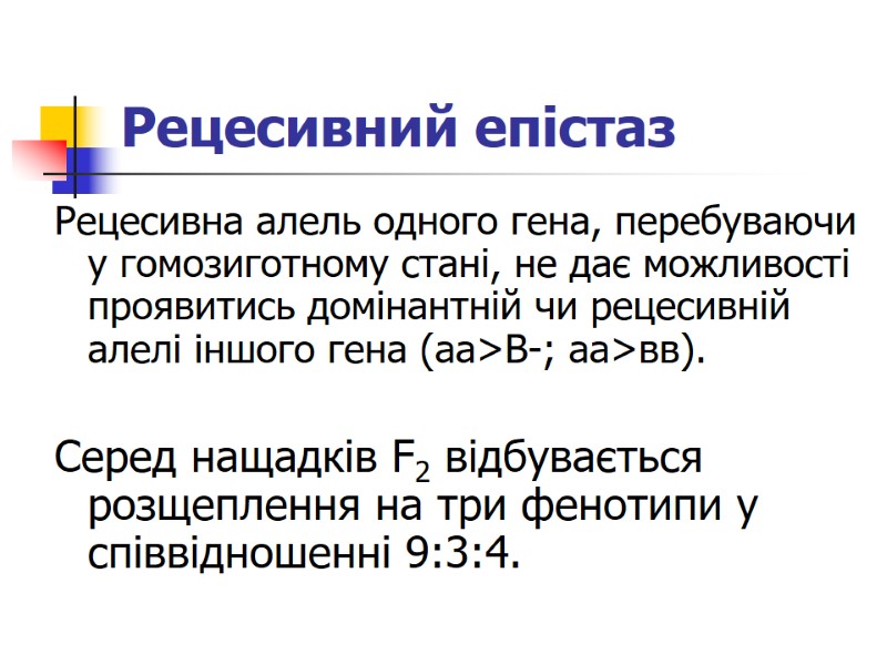 Рецесивний епістаз Рецесивна алель одного гена, перебуваючи у гомозиготному стані, не дає можливості проявитись